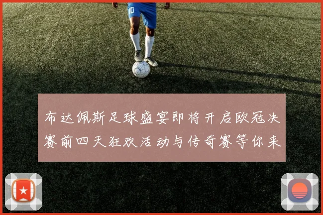 布达佩斯足球盛宴即将开启欧冠决赛前四天狂欢活动与传奇赛等你来参与