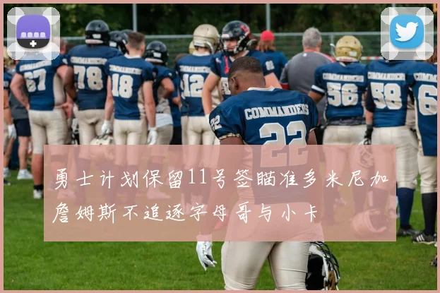 勇士计划保留11号签瞄准多米尼加詹姆斯不追逐字母哥与小卡