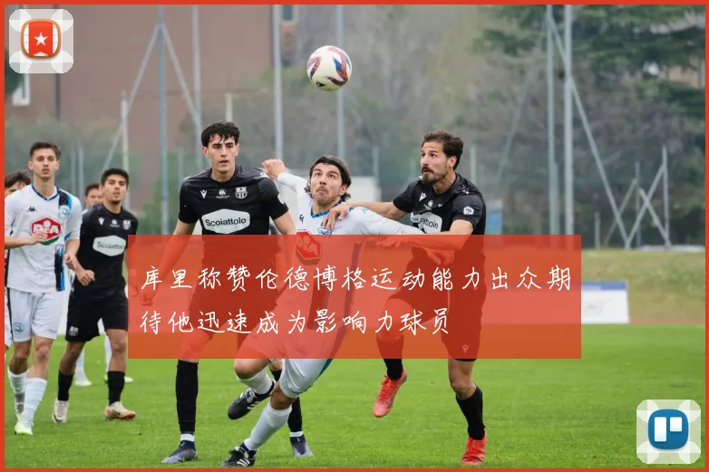 库里称赞伦德博格运动能力出众期待他迅速成为影响力球员