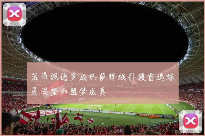 若昂佩德罗成巴萨锋线引援首选球员渴望加盟梦成真