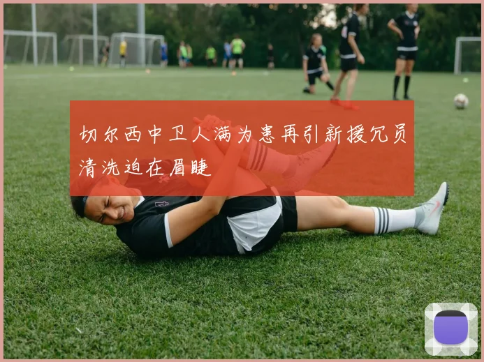 切尔西中卫人满为患再引新援冗员清洗迫在眉睫