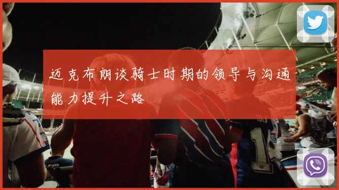 迈克布朗谈骑士时期的领导与沟通能力提升之路